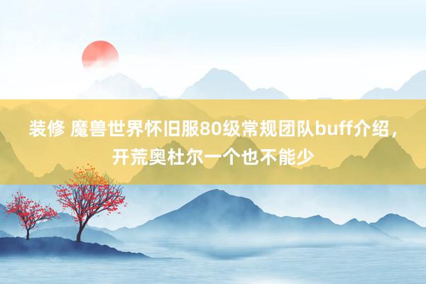 装修 魔兽世界怀旧服80级常规团队buff介绍，开荒奥杜尔一个也不能少