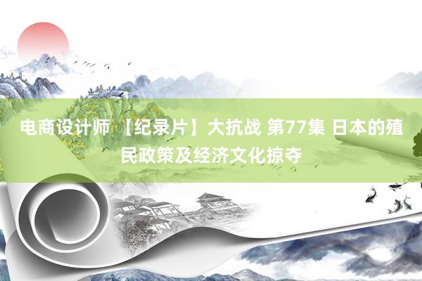 电商设计师 【纪录片】大抗战 第77集 日本的殖民政策及经济文化掠夺