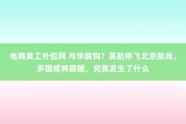 电商美工外包网 与华脱钩？英航停飞北京航线，多国或将跟随，究竟发生了什么