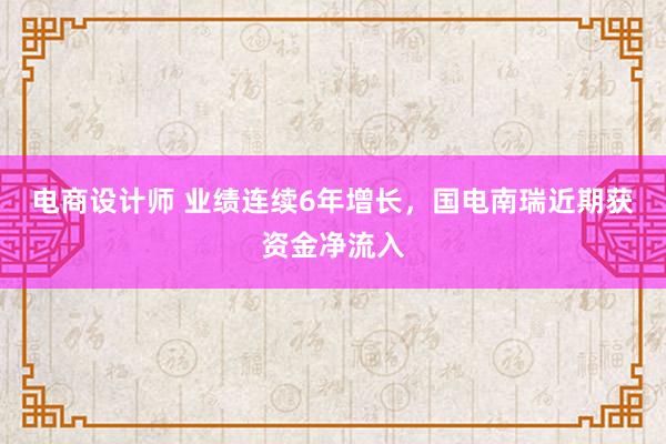 电商设计师 业绩连续6年增长，国电南瑞近期获资金净流入