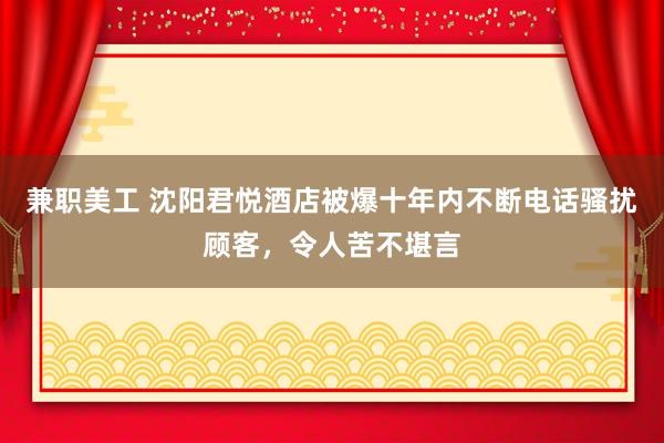 兼职美工 沈阳君悦酒店被爆十年内不断电话骚扰顾客，令人苦不堪言