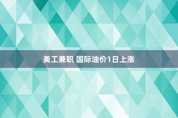 美工兼职 国际油价1日上涨