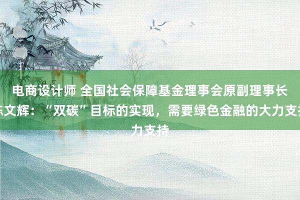 电商设计师 全国社会保障基金理事会原副理事长陈文辉：“双碳”目标的实现，需要绿色金融的大力支持