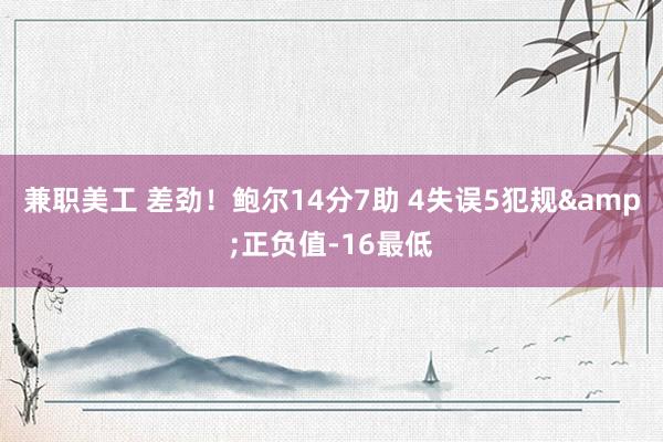 兼职美工 差劲！鲍尔14分7助 4失误5犯规&正负值-16最低